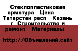 Стеклопластиковая арматура › Цена ­ 14 - Татарстан респ., Казань г. Строительство и ремонт » Материалы   